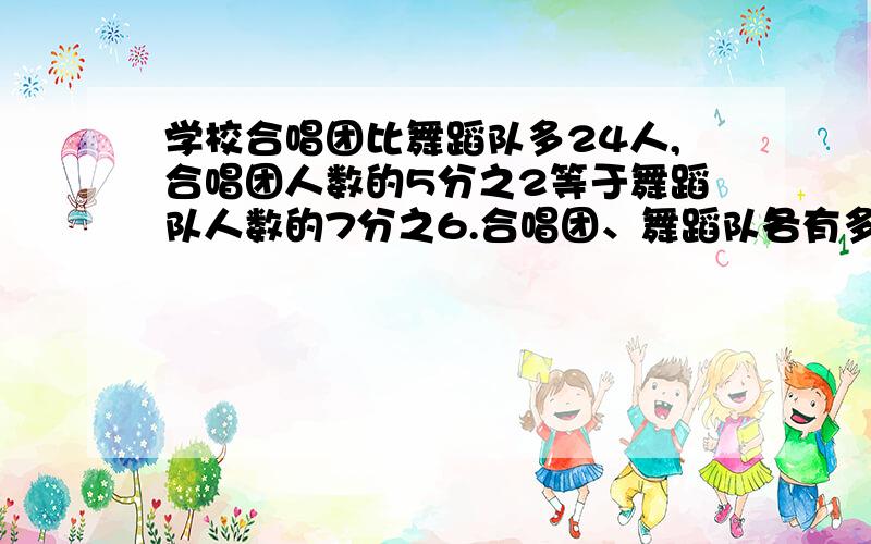 学校合唱团比舞蹈队多24人,合唱团人数的5分之2等于舞蹈队人数的7分之6.合唱团、舞蹈队各有多少人.