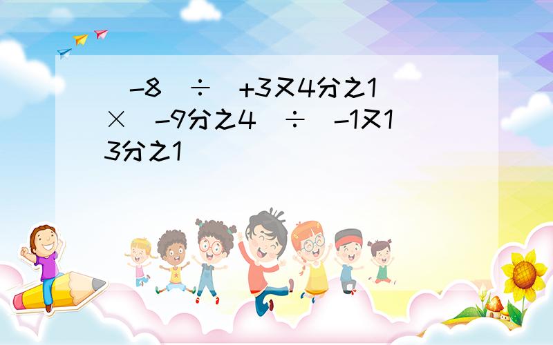 (-8)÷(+3又4分之1)×(-9分之4)÷(-1又13分之1)