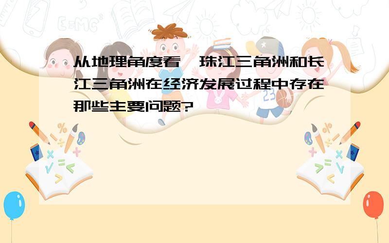 从地理角度看,珠江三角洲和长江三角洲在经济发展过程中存在那些主要问题?