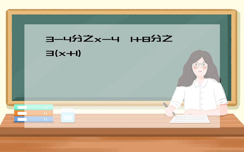 3-4分之x-4>1+8分之3(x+1)