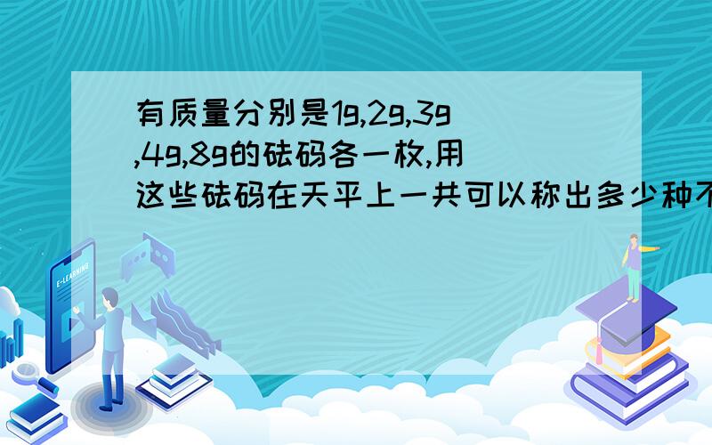 有质量分别是1g,2g,3g,4g,8g的砝码各一枚,用这些砝码在天平上一共可以称出多少种不同的质量?