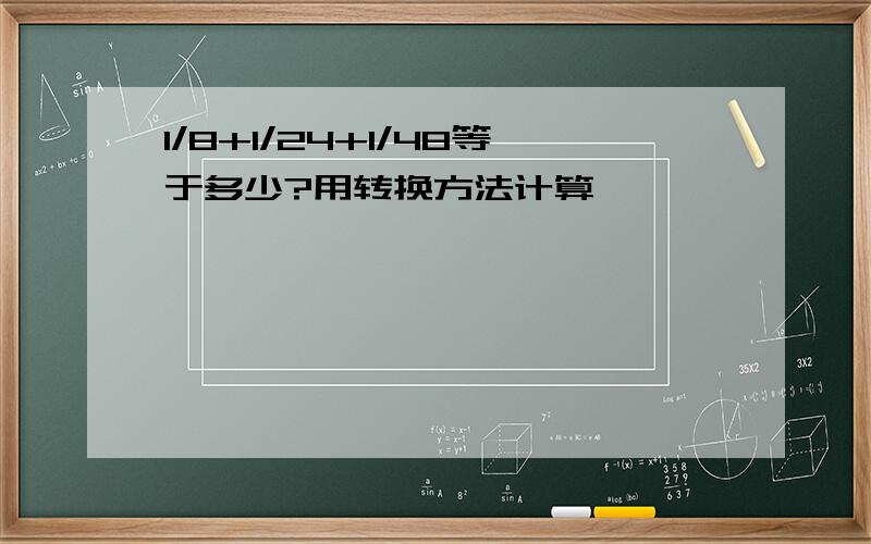 1/8+1/24+1/48等于多少?用转换方法计算