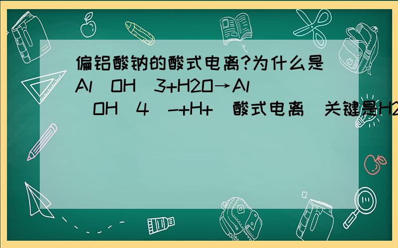 偏铝酸钠的酸式电离?为什么是Al(OH)3+H2O→Al(OH)4]-+H+（酸式电离）关键是H2O存在的意义?THX!