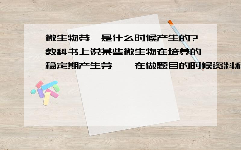 微生物芽孢是什么时候产生的?教科书上说某些微生物在培养的稳定期产生芽孢,在做题目的时候资料和老师都说“芽孢是稳定期产生的”这种说法是对的,但实际上是不对的,对把?.怎么全答非