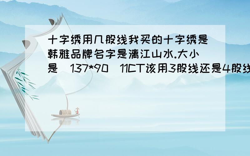 十字绣用几股线我买的十字绣是韩雅品牌名字是漓江山水.大小是（137*90）11CT该用3股线还是4股线秀啊,有很多人都说用4股我怕线不够啊,3股怕漏白有没有谁用过韩雅品牌的!