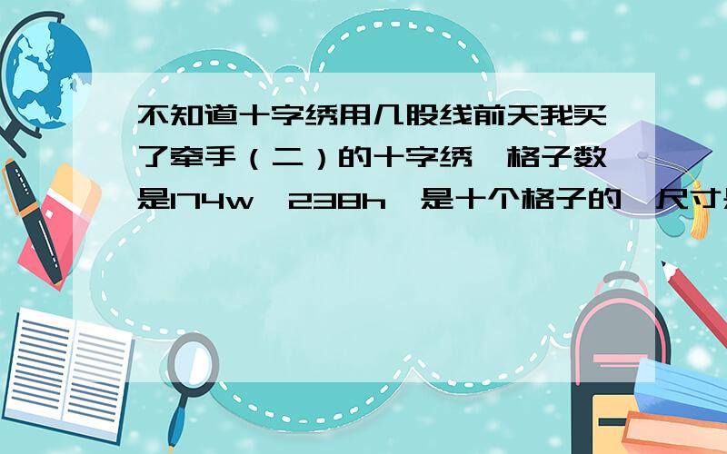 不知道十字绣用几股线前天我买了牵手（二）的十字绣,格子数是174w*238h,是十个格子的,尺寸是40*54的,我看了图纸上的尺寸和我量的尺寸相差两公分,我就不知道用几股线了,是全针绣的,图纸上4