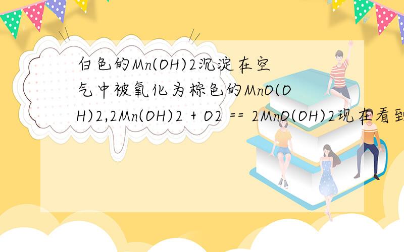 白色的Mn(OH)2沉淀在空气中被氧化为棕色的MnO(OH)2,2Mn(OH)2 + O2 == 2MnO(OH)2现在看到一个题目,要求完成并配平：Mn(OH)2 + MnO(OH)2 ==请问这个反应式怎么填呢?