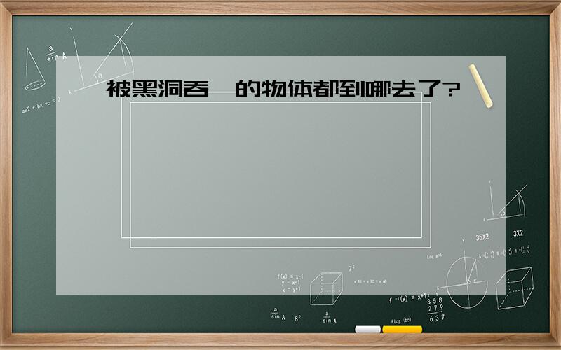 被黑洞吞噬的物体都到哪去了?