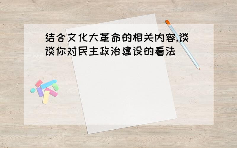 结合文化大革命的相关内容,谈谈你对民主政治建设的看法