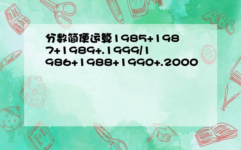 分数简便运算1985+1987+1989+.1999/1986+1988+1990+.2000