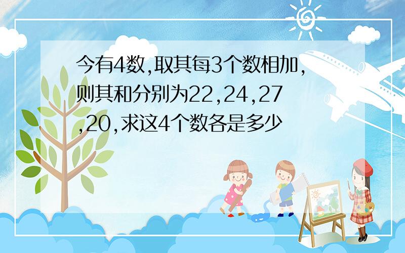 今有4数,取其每3个数相加,则其和分别为22,24,27,20,求这4个数各是多少