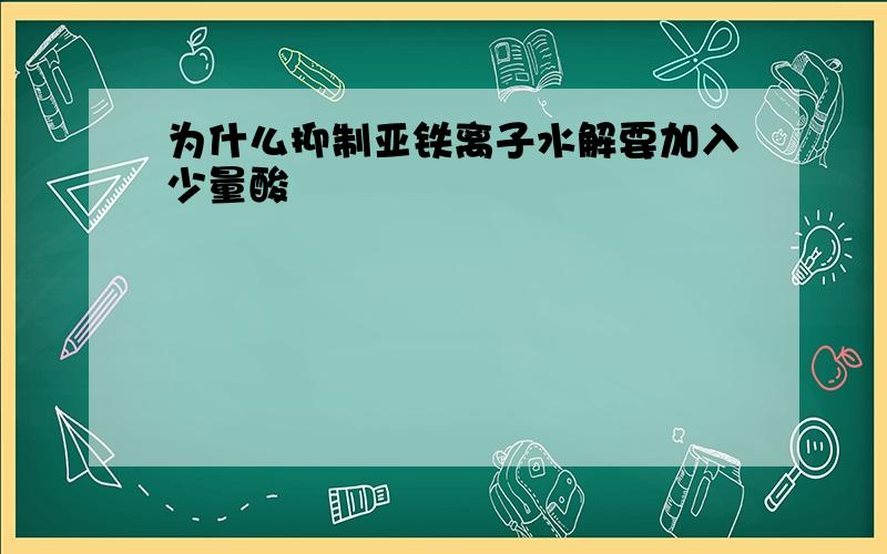 为什么抑制亚铁离子水解要加入少量酸