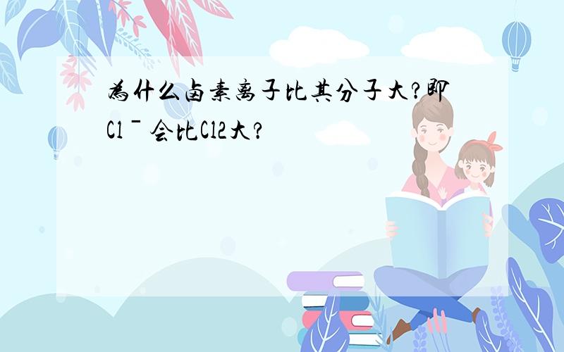 为什么卤素离子比其分子大?即Clˉ会比Cl2大?