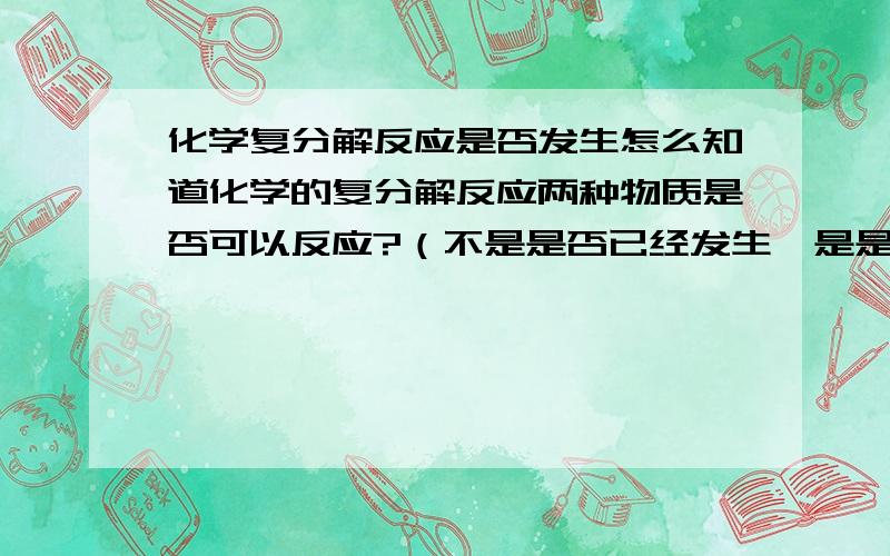 化学复分解反应是否发生怎么知道化学的复分解反应两种物质是否可以反应?（不是是否已经发生,是是否可以反应?