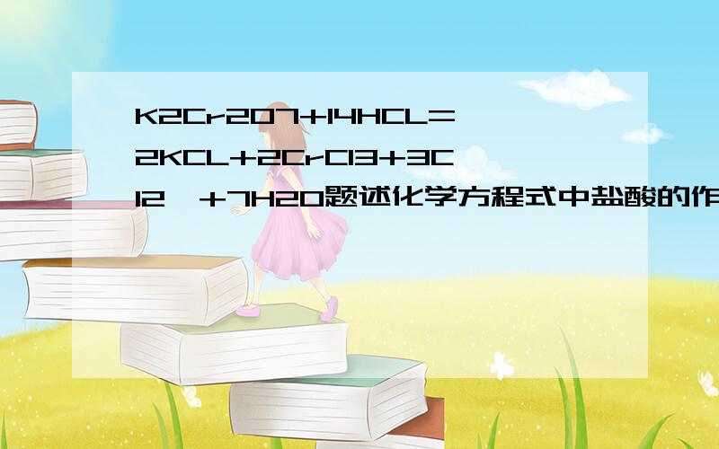 K2Cr2O7+14HCL=2KCL+2CrCl3+3Cl2↑+7H2O题述化学方程式中盐酸的作用是（）、（）