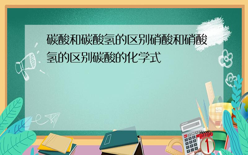 碳酸和碳酸氢的区别硝酸和硝酸氢的区别碳酸的化学式