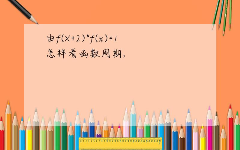 由f(X+2)*f(x)=1怎样看函数周期,