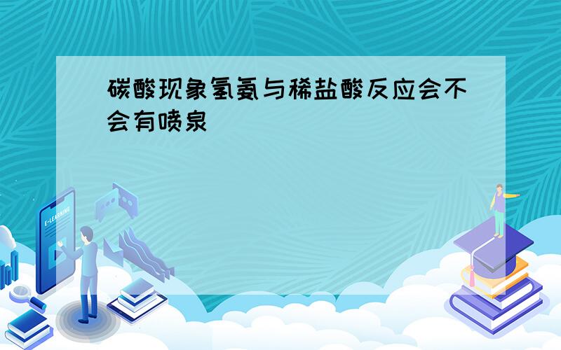 碳酸现象氢氨与稀盐酸反应会不会有喷泉