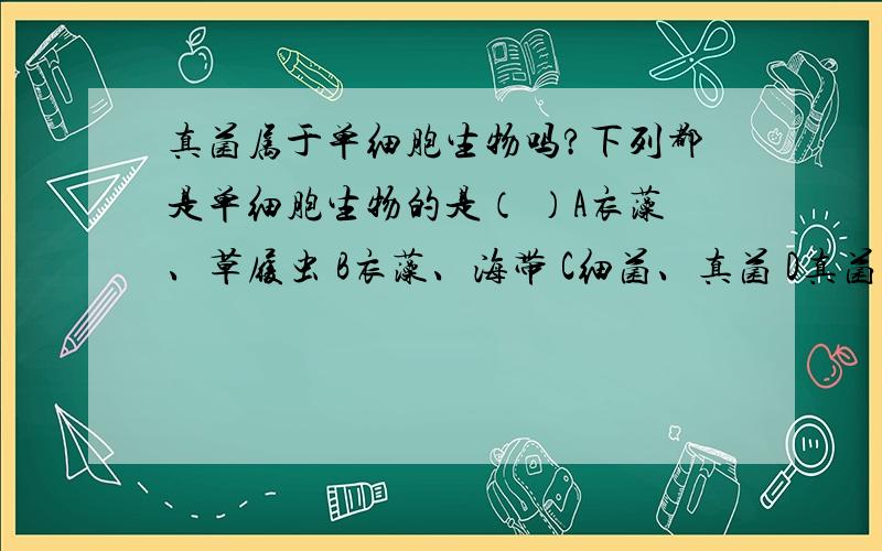 真菌属于单细胞生物吗?下列都是单细胞生物的是（ ）A衣藻、草履虫 B衣藻、海带 C细菌、真菌 D真菌、草履虫