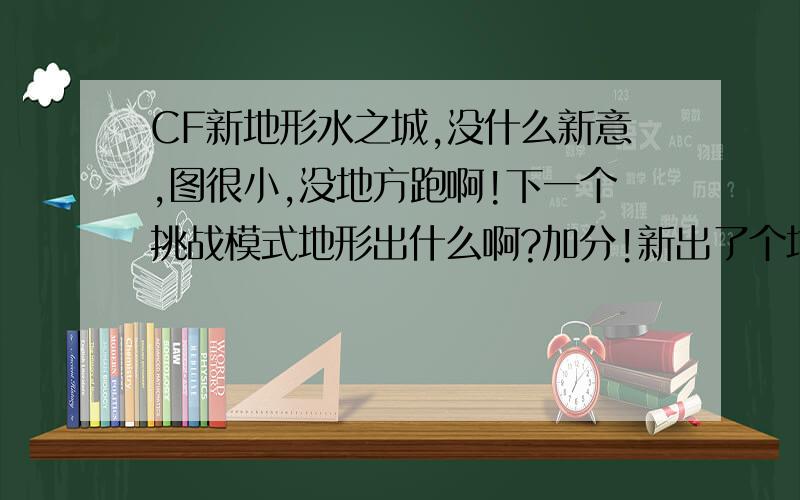 CF新地形水之城,没什么新意,图很小,没地方跑啊!下一个挑战模式地形出什么啊?加分!新出了个地形水之城,感觉像神秘营地的守卫战,还有点像绝命之谷的地形,还有墙壁.狙击在上面.没什么意思