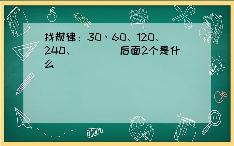 找规律：30丶60、120、240、()()后面2个是什么