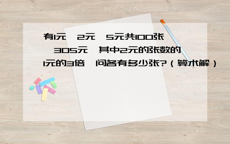 有1元、2元、5元共100张,305元,其中2元的张数的1元的3倍,问各有多少张?（算术解）