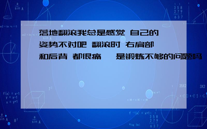 落地翻滚我总是感觉 自己的 姿势不对吧 翻滚时 右肩部 和后背 都很痛 ,是锻炼不够的问题吗 还是 动作不太对 最好有视频 中文的 因为看了很多 都是英文的 看不太懂