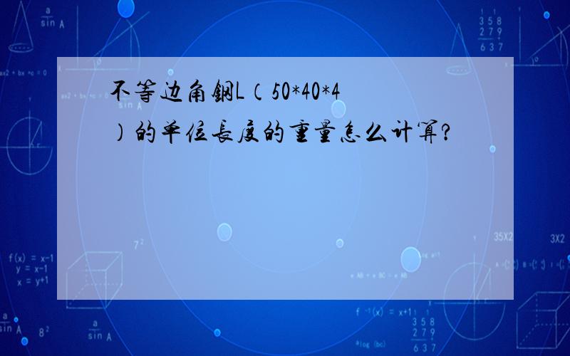 不等边角钢L（50*40*4）的单位长度的重量怎么计算?