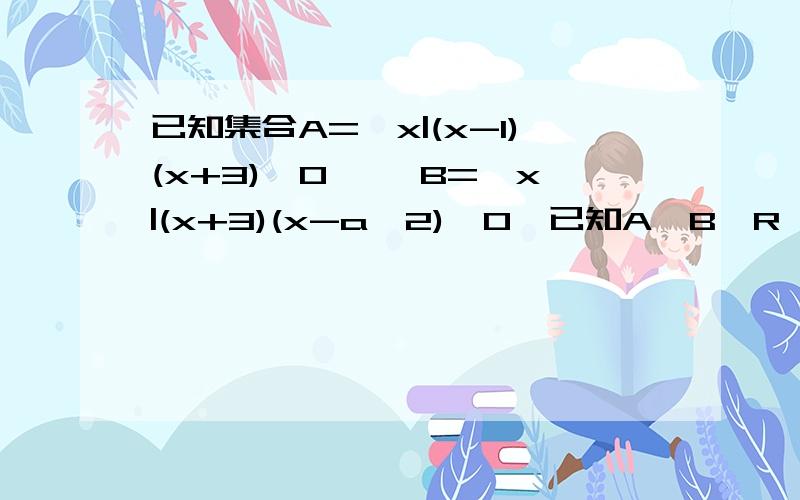 已知集合A={x|(x-1)(x+3)>0} ,B={x|(x+3)(x-a^2)≤0}已知A∪B≠R ,求a的范围要是A∩B恰有3个整数,求a的范围