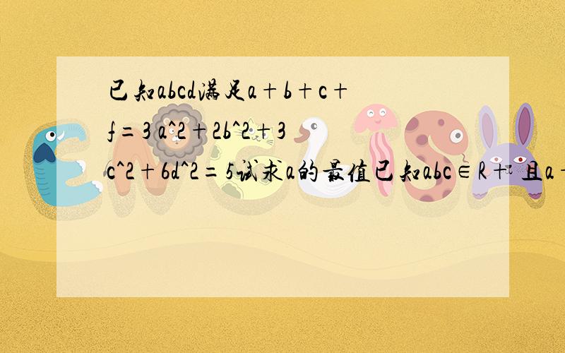 已知abcd满足a+b+c+f=3 a^2+2b^2+3c^2+6d^2=5试求a的最值已知abc∈R+ 且a+b+c=1 求证（1+a）（1+b）（1+c）大于等于8*(1-a)(1-b)(1-c)