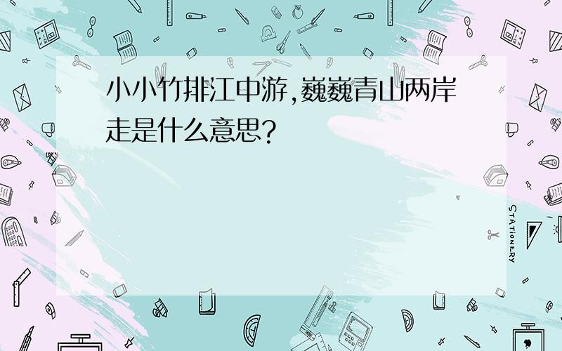 小小竹排江中游,巍巍青山两岸走是什么意思?