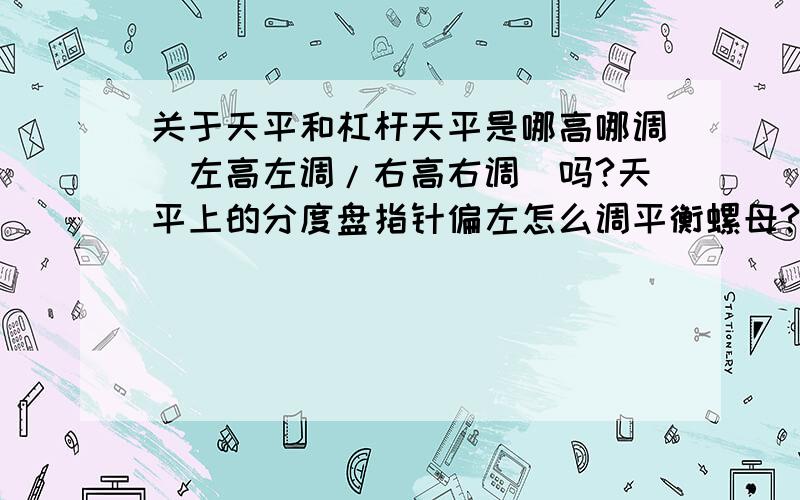 关于天平和杠杆天平是哪高哪调（左高左调/右高右调）吗?天平上的分度盘指针偏左怎么调平衡螺母?