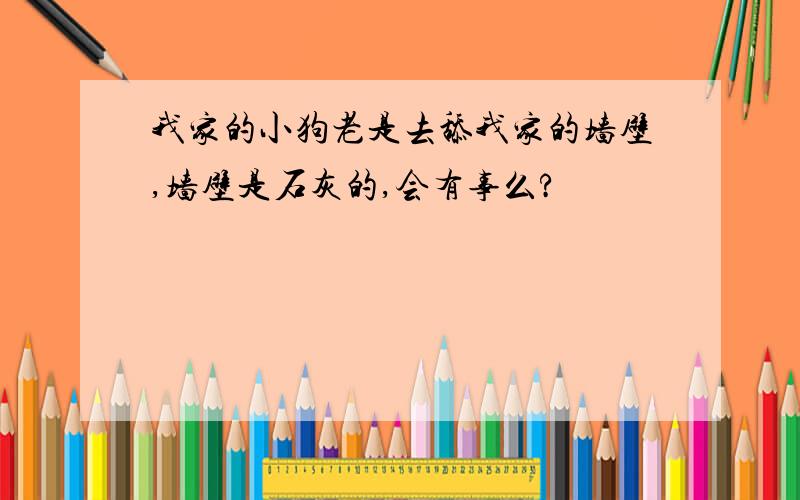 我家的小狗老是去舔我家的墙壁,墙壁是石灰的,会有事么?