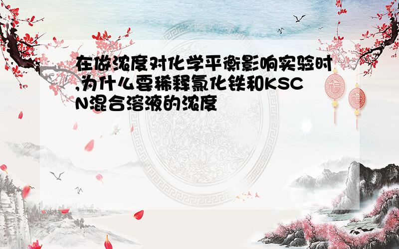 在做浓度对化学平衡影响实验时,为什么要稀释氯化铁和KSCN混合溶液的浓度