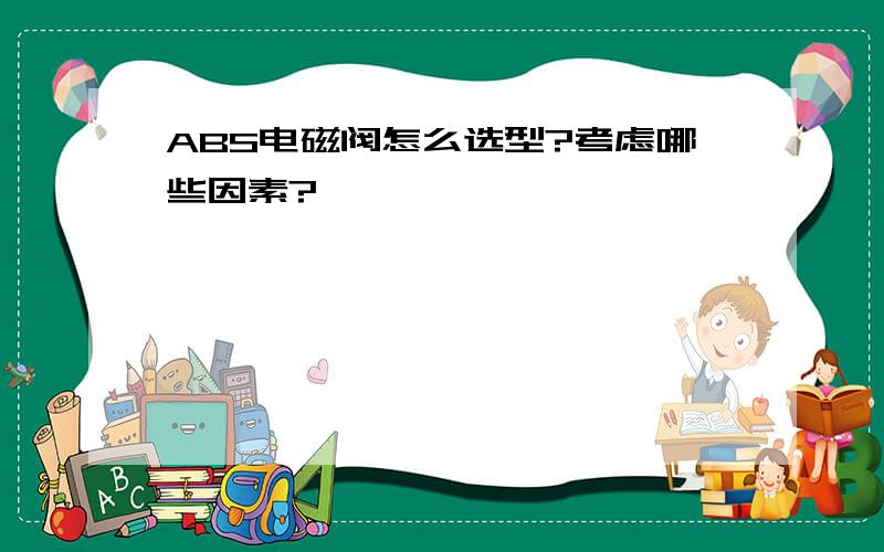 ABS电磁阀怎么选型?考虑哪些因素?