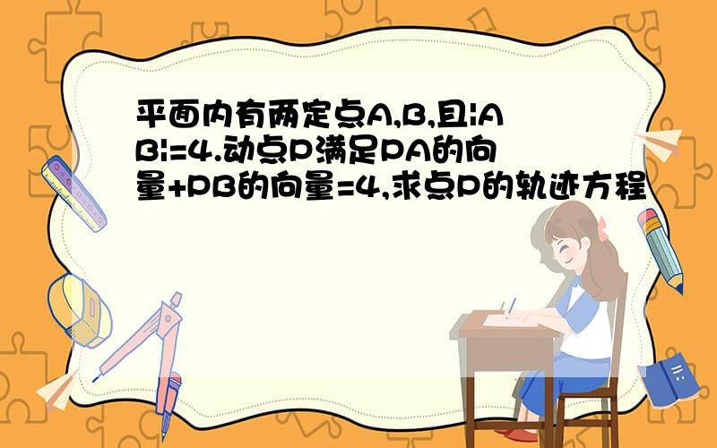 平面内有两定点A,B,且|AB|=4.动点P满足PA的向量+PB的向量=4,求点P的轨迹方程