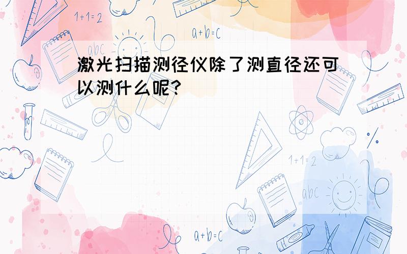 激光扫描测径仪除了测直径还可以测什么呢?