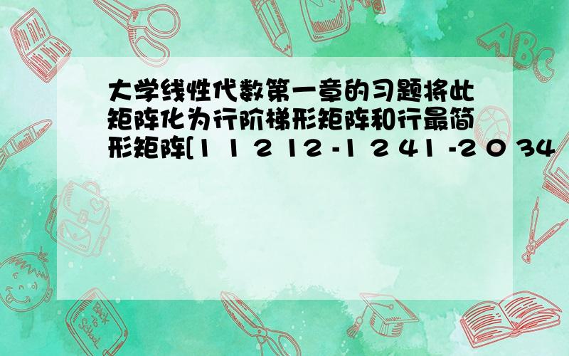 大学线性代数第一章的习题将此矩阵化为行阶梯形矩阵和行最简形矩阵[1 1 2 12 -1 2 41 -2 0 34 1 4 2]