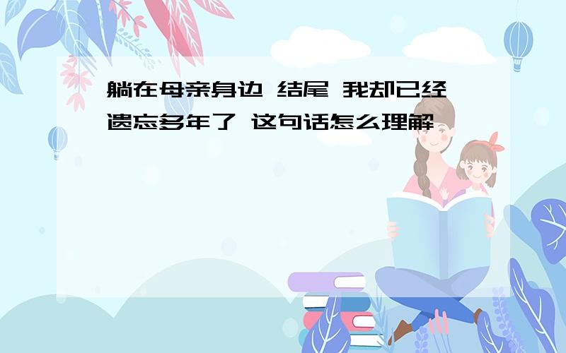 躺在母亲身边 结尾 我却已经遗忘多年了 这句话怎么理解