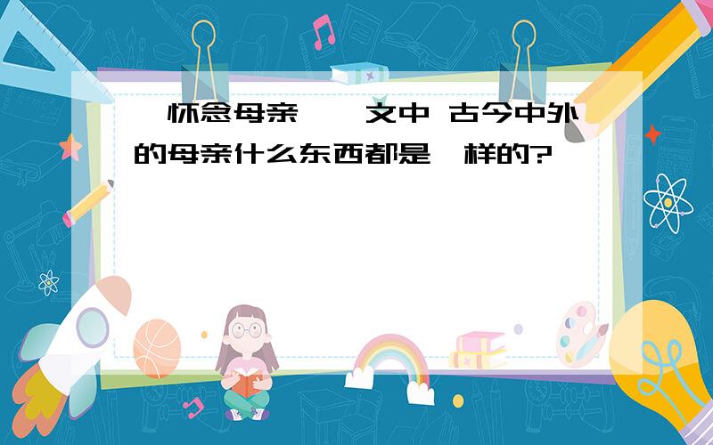 《怀念母亲》一文中 古今中外的母亲什么东西都是一样的?