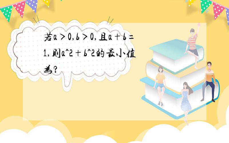 若a＞0,b＞0,且a+b=1,则a^2+b^2的最小值为?