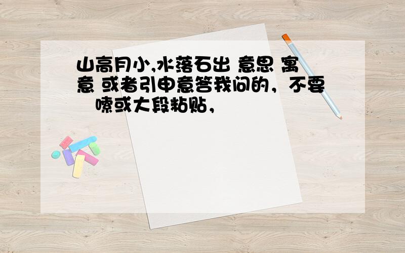 山高月小,水落石出 意思 寓意 或者引申意答我问的，不要啰嗦或大段粘贴，