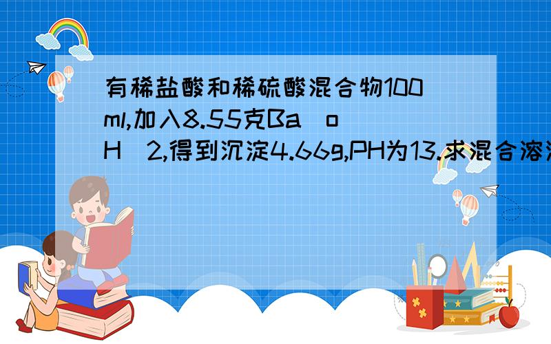 有稀盐酸和稀硫酸混合物100ml,加入8.55克Ba(oH)2,得到沉淀4.66g,PH为13.求混合溶液的CI-物质量浓度.