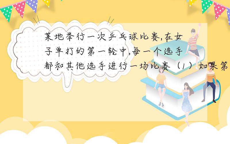 某地举行一次乒乓球比赛,在女子单打的第一轮中,每一个选手都和其他选手进行一场比赛（1）如果第一轮有10名选手参加比赛,则一共要进行多少场比赛 （2）如果第一轮有n名选手参加比赛,则