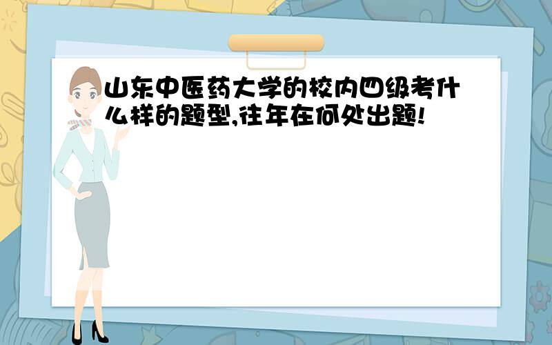 山东中医药大学的校内四级考什么样的题型,往年在何处出题!