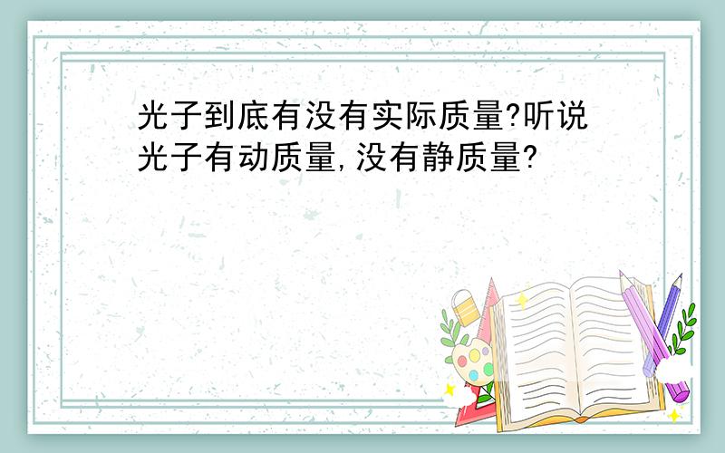 光子到底有没有实际质量?听说光子有动质量,没有静质量?