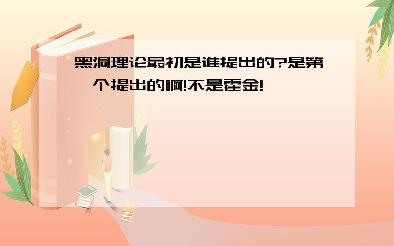 黑洞理论最初是谁提出的?是第一个提出的啊!不是霍金!