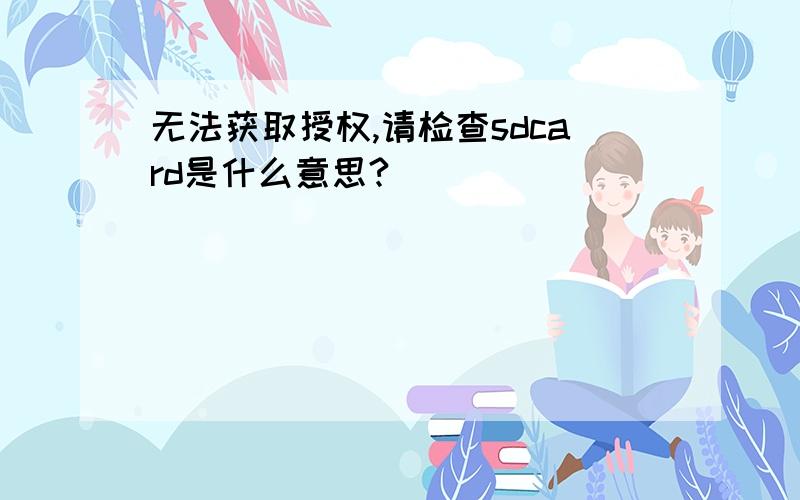 无法获取授权,请检查sdcard是什么意思?