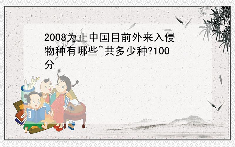 2008为止中国目前外来入侵物种有哪些~共多少种?100分