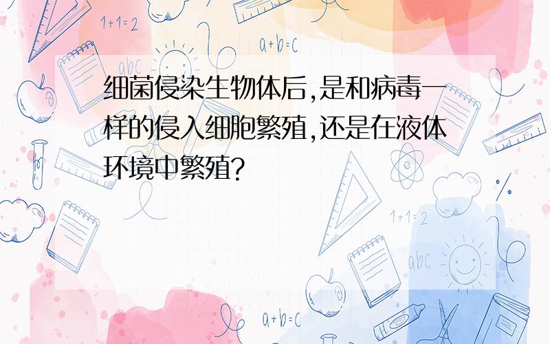 细菌侵染生物体后,是和病毒一样的侵入细胞繁殖,还是在液体环境中繁殖?